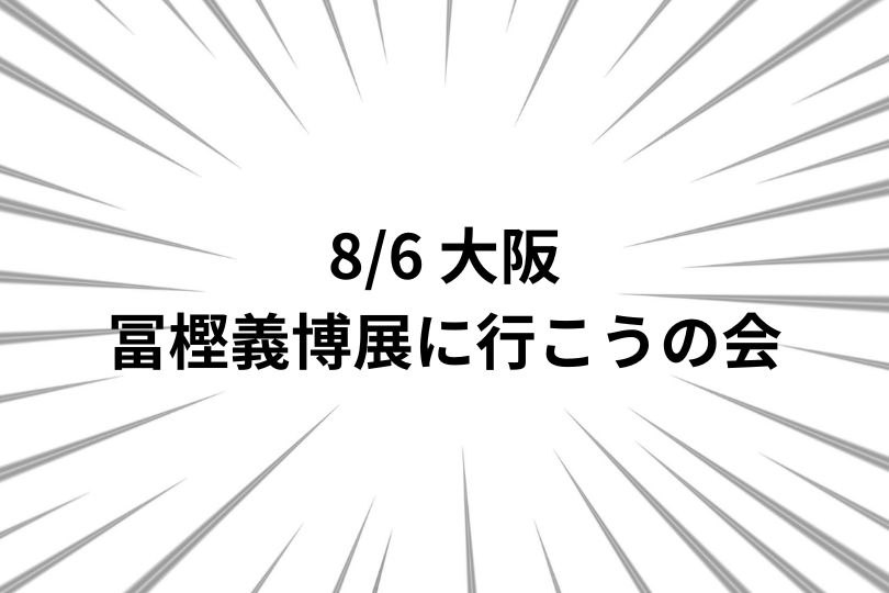 大阪》8/6(日) 冨樫義博展に行こうの会のお知らせ